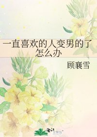 《一直喜欢的人变男的了怎么办》