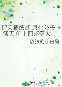《評天籟紙鳶 唐七公子 談天音 十四郎等大神》